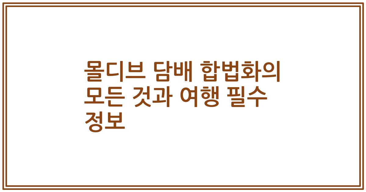 몰디브 담배 합법화의 모든 것과 여행 필수 정보