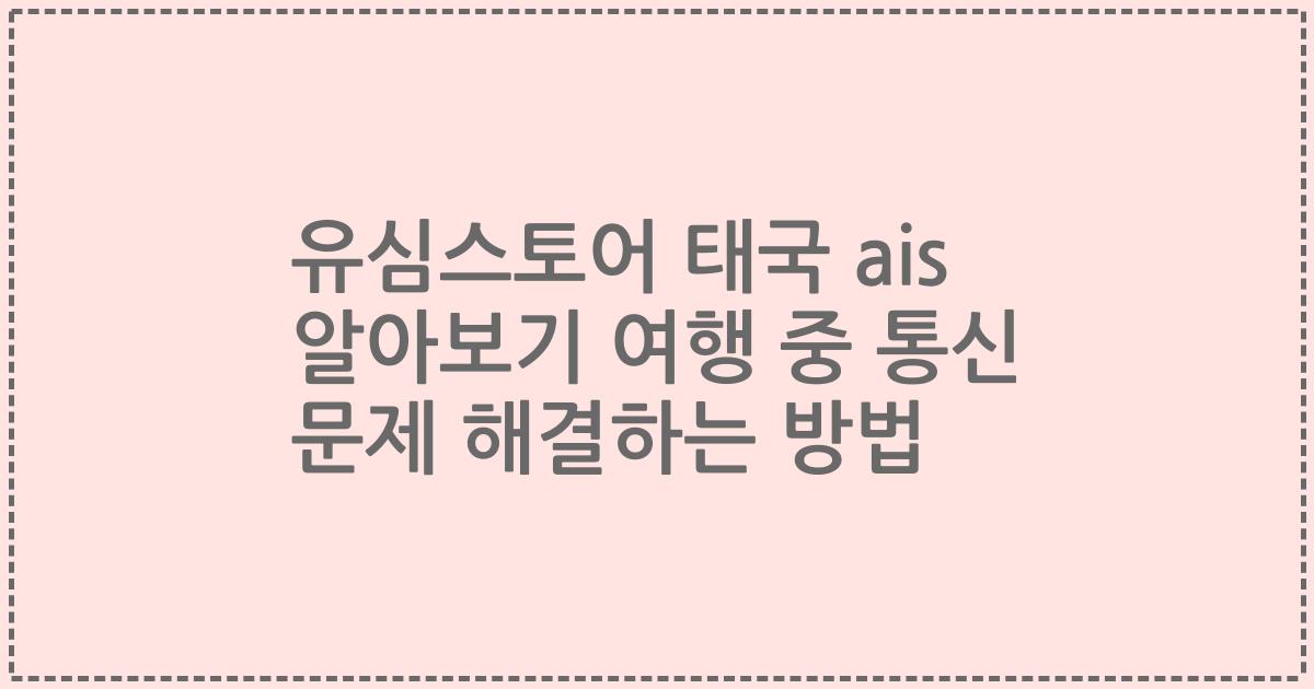 유심스토어 태국 ais 알아보기 여행 중 통신 문제 해결하는 방법