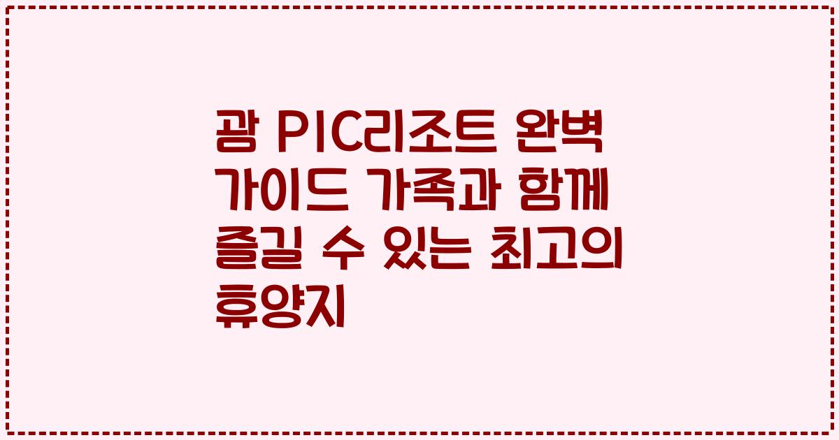 괌 PIC리조트 완벽 가이드 가족과 함께 즐길 수 있는 최고의 휴양지