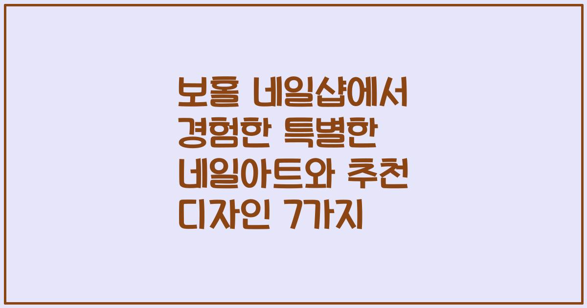 보홀 네일샵에서 경험한 특별한 네일아트와 추천 디자인 7가지