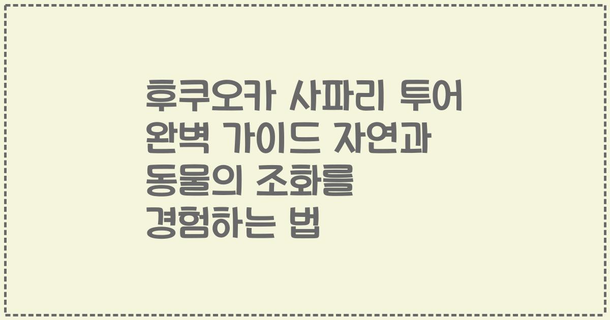후쿠오카 사파리 투어 완벽 가이드 자연과 동물의 조화를 경험하는 법
