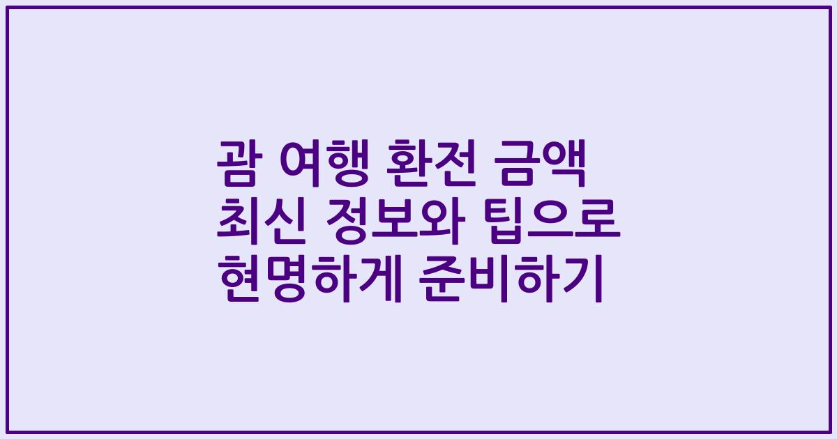 괌 여행 환전 금액 최신 정보와 팁으로 현명하게 준비하기
