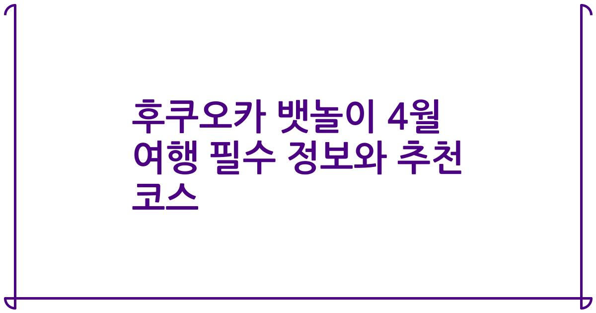 후쿠오카 뱃놀이 4월 여행 필수 정보와 추천 코스