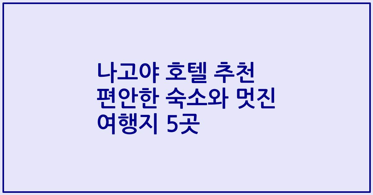 나고야 호텔 추천 편안한 숙소와 멋진 여행지 5곳