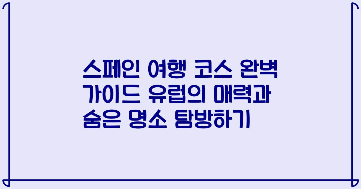 스페인 여행 코스 완벽 가이드 유럽의 매력과 숨은 명소 탐방하기