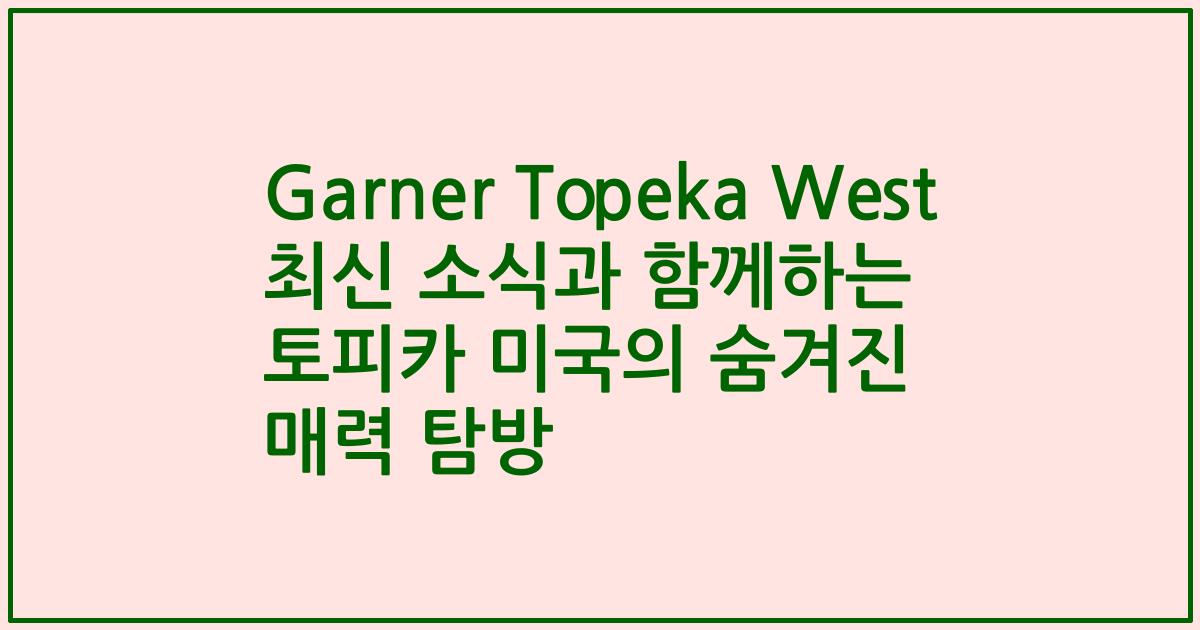 Garner Topeka West 최신 소식과 함께하는 토피카 미국의 숨겨진 매력 탐방