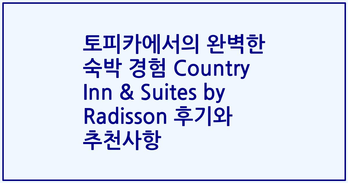 토피카에서의 완벽한 숙박 경험 Country Inn & Suites by Radisson 후기와 추천사항