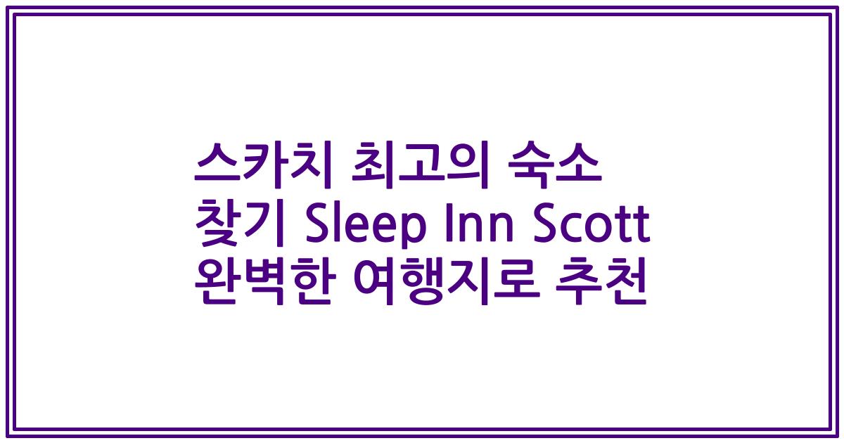 스카치 최고의 숙소 찾기 Sleep Inn Scott 완벽한 여행지로 추천