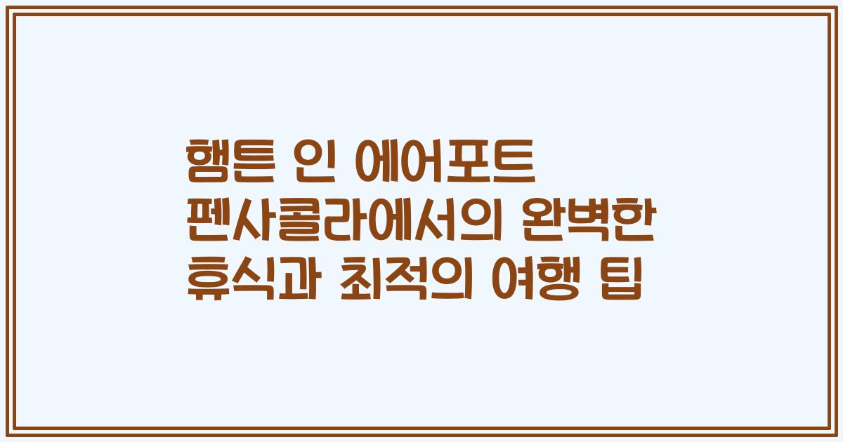 햄튼 인 에어포트 펜사콜라에서의 완벽한 휴식과 최적의 여행 팁