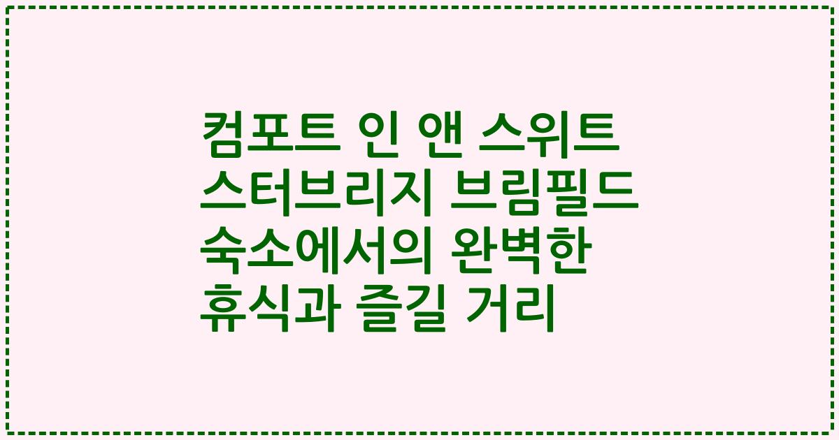 컴포트 인 앤 스위트 스터브리지 브림필드 숙소에서의 완벽한 휴식과 즐길 거리