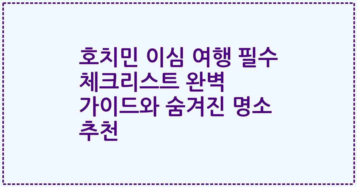 호치민 이심 여행 필수 체크리스트 완벽 가이드와 숨겨진 명소 추천