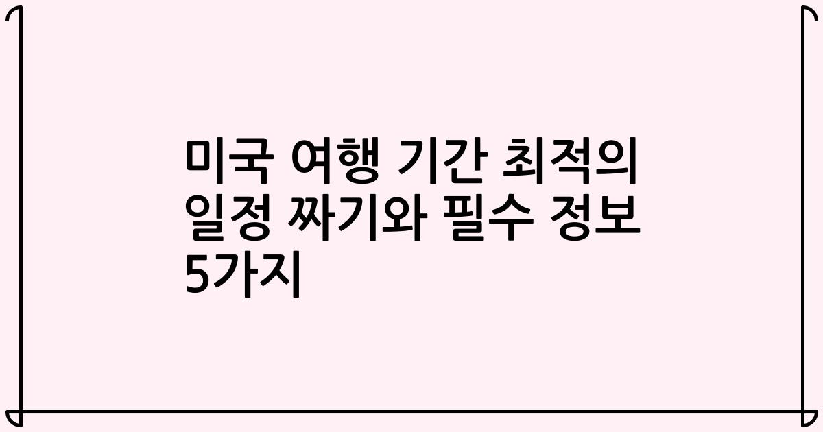 미국 여행 기간 최적의 일정 짜기와 필수 정보 5가지