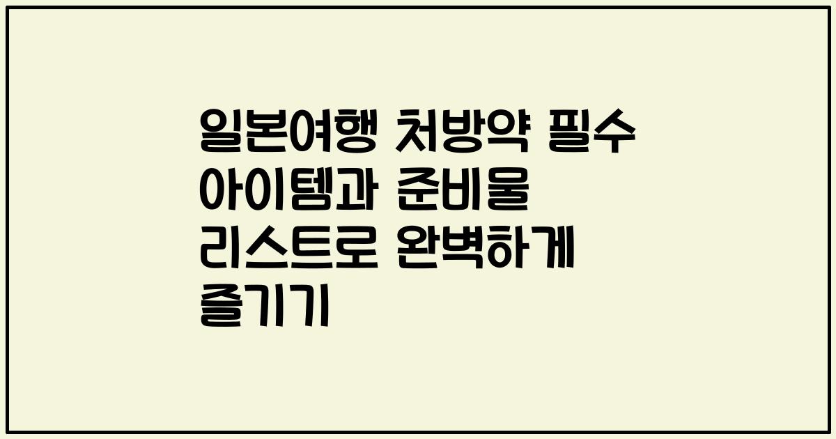 일본여행 처방약 필수 아이템과 준비물 리스트로 완벽하게 즐기기