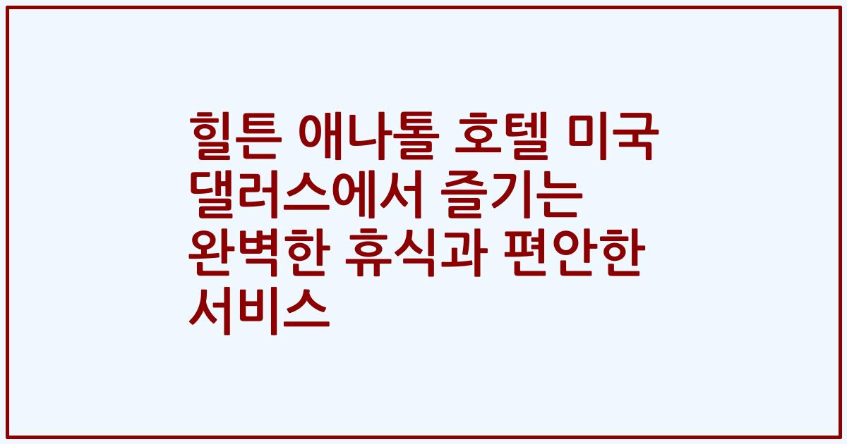 힐튼 애나톨 호텔 미국 댈러스에서 즐기는 완벽한 휴식과 편안한 서비스