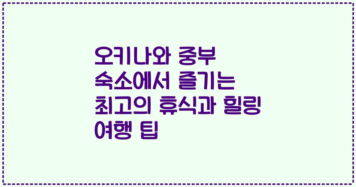 오키나와 중부 숙소에서 즐기는 최고의 휴식과 힐링 여행 팁