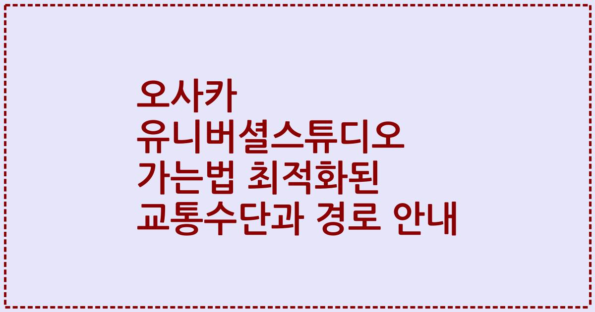 오사카 유니버셜스튜디오 가는법 최적화된 교통수단과 경로 안내