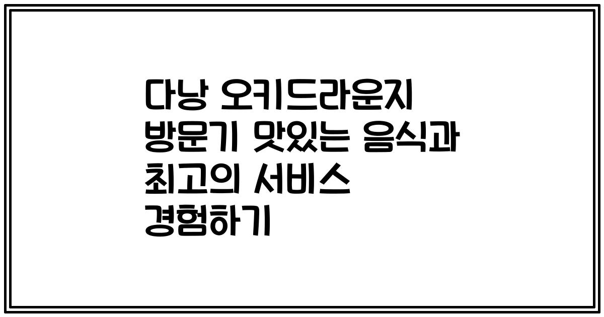 다낭 오키드라운지 방문기 맛있는 음식과 최고의 서비스 경험하기