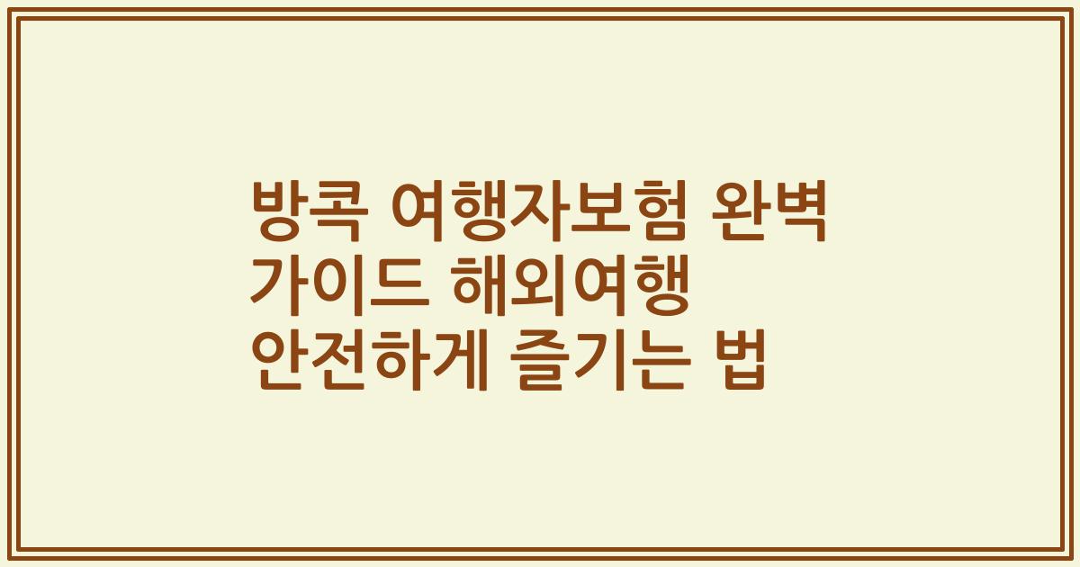 방콕 여행자보험 완벽 가이드 해외여행 안전하게 즐기는 법