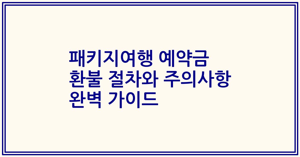 패키지여행 예약금 환불 절차와 주의사항 완벽 가이드