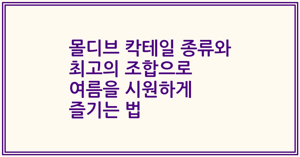 몰디브 칵테일 종류와 최고의 조합으로 여름을 시원하게 즐기는 법
