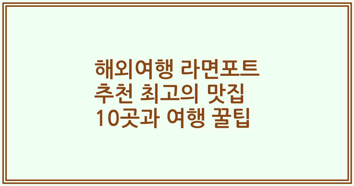 해외여행 라면포트 추천 최고의 맛집 10곳과 여행 꿀팁