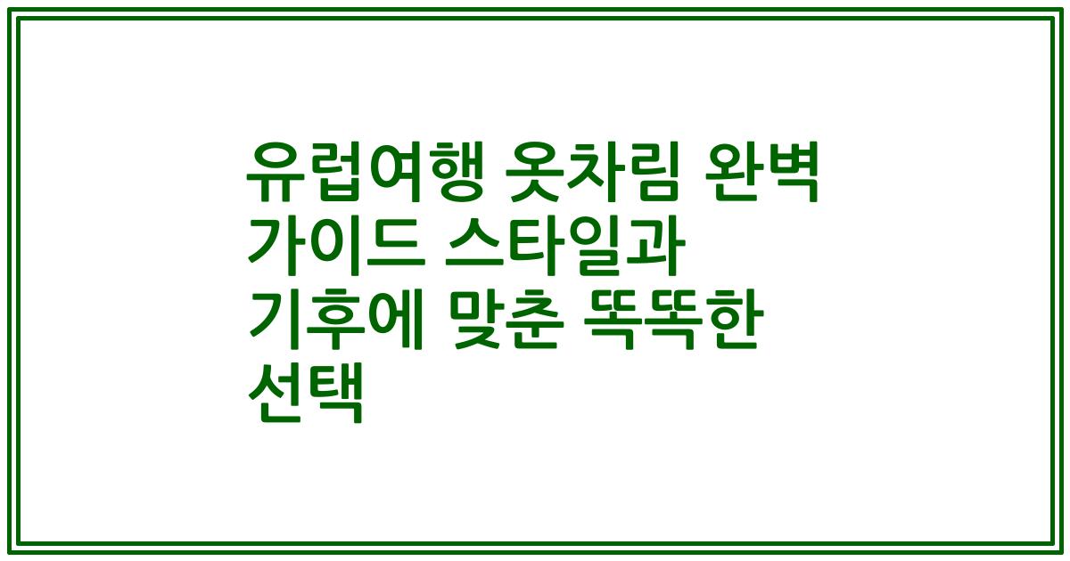 유럽여행 옷차림 완벽 가이드 스타일과 기후에 맞춘 똑똑한 선택