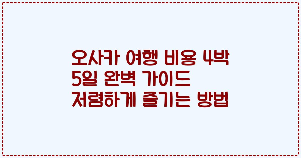 오사카 여행 비용 4박 5일 완벽 가이드 저렴하게 즐기는 방법