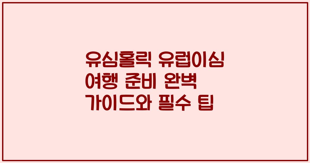 유심홀릭 유럽이심 여행 준비 완벽 가이드와 필수 팁