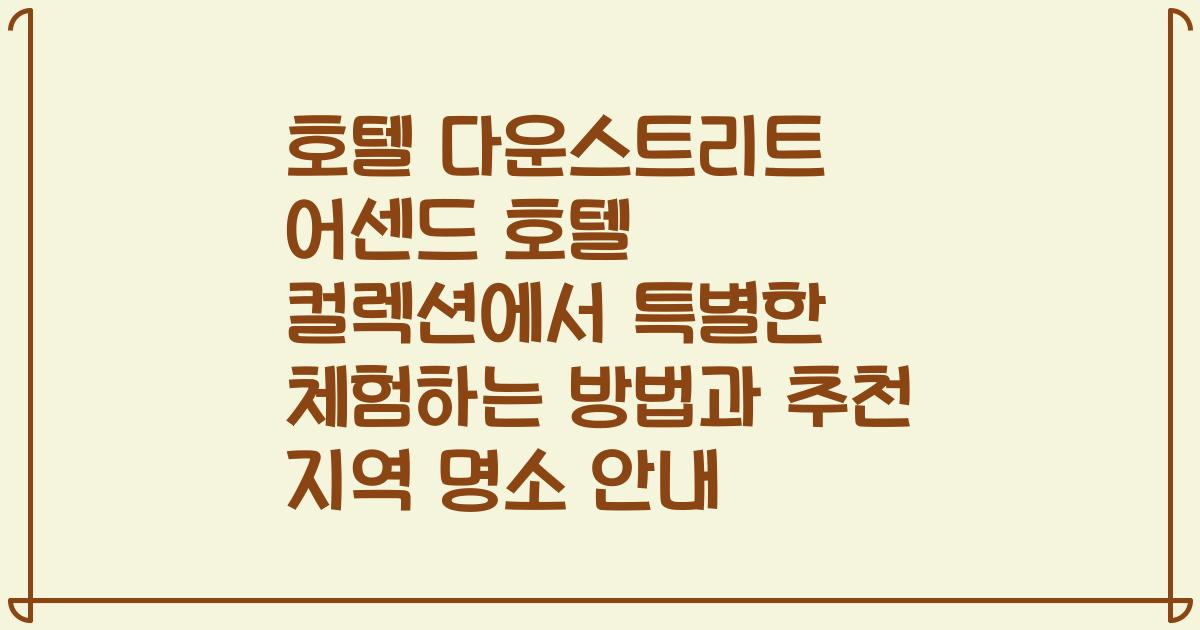 호텔 다운스트리트 어센드 호텔 컬렉션에서 특별한 체험하는 방법과 추천 지역 명소 안내