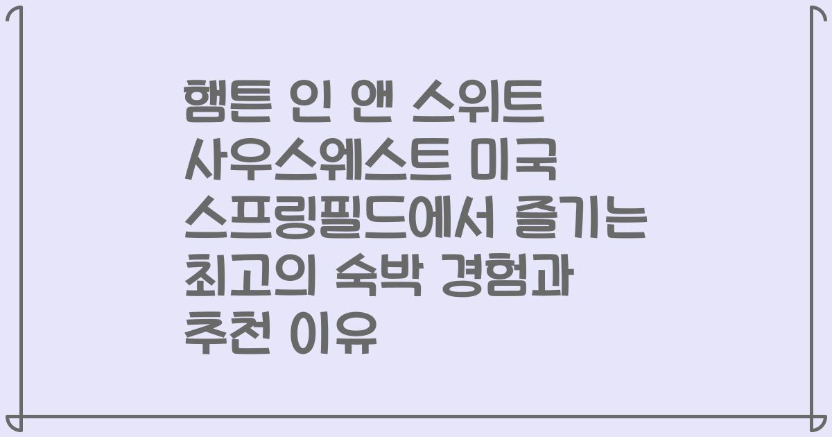 햄튼 인 앤 스위트 사우스웨스트 미국 스프링필드에서 즐기는 최고의 숙박 경험과 추천 이유