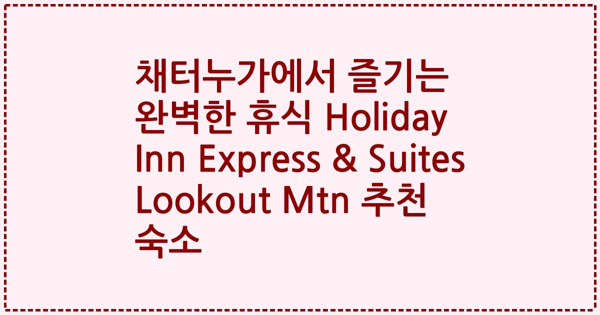 채터누가에서 즐기는 완벽한 휴식 Holiday Inn Express & Suites Lookout Mtn 추천 숙소