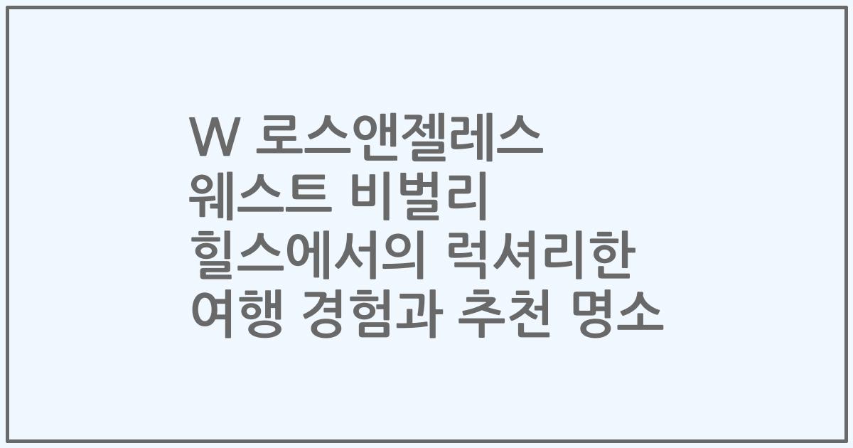 W 로스앤젤레스 웨스트 비벌리 힐스에서의 럭셔리한 여행 경험과 추천 명소