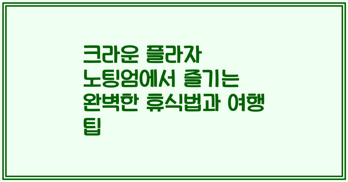 크라운 플라자 노팅엄에서 즐기는 완벽한 휴식법과 여행 팁