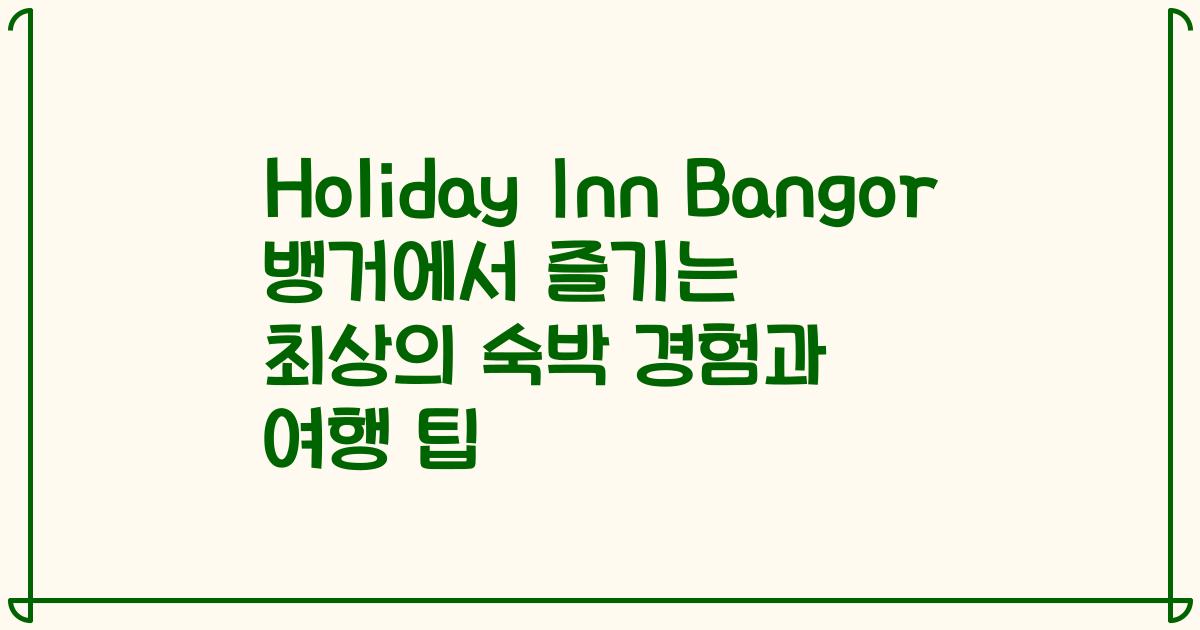 Holiday Inn Bangor 뱅거에서 즐기는 최상의 숙박 경험과 여행 팁