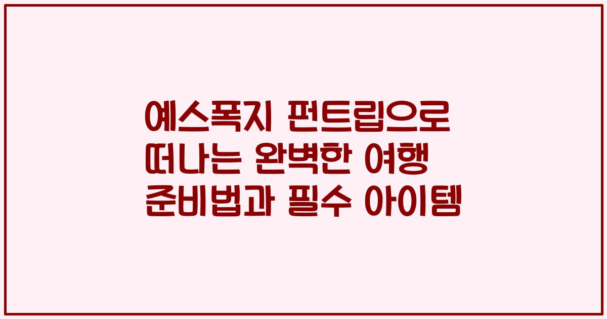 예스폭지 펀트립으로 떠나는 완벽한 여행 준비법과 필수 아이템
