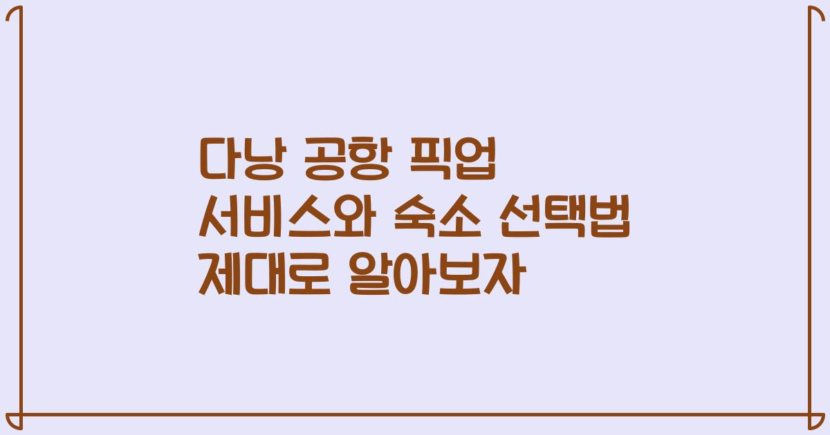 다낭 공항 픽업 서비스와 숙소 선택법 제대로 알아보자