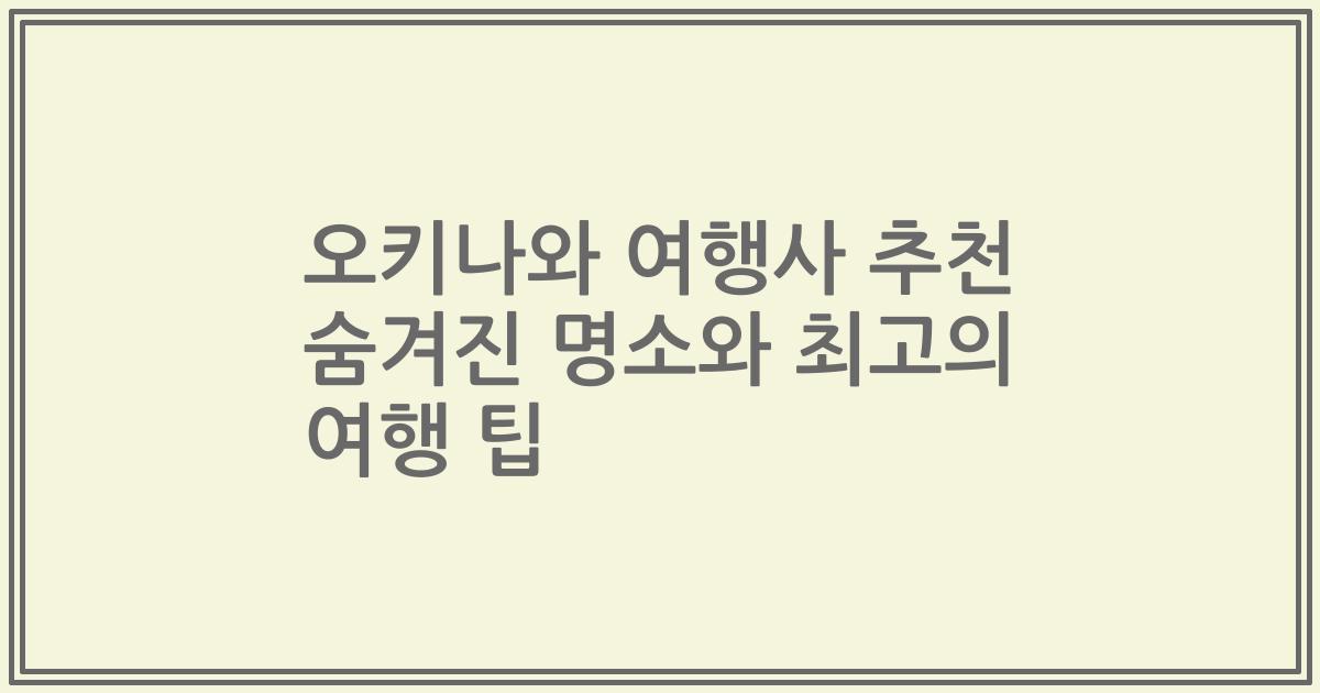 오키나와 여행사 추천 숨겨진 명소와 최고의 여행 팁