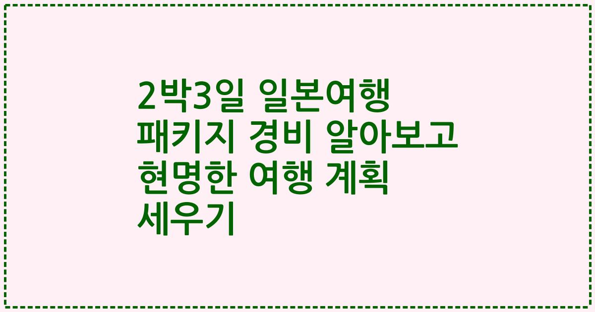 2박3일 일본여행 패키지 경비 알아보고 현명한 여행 계획 세우기