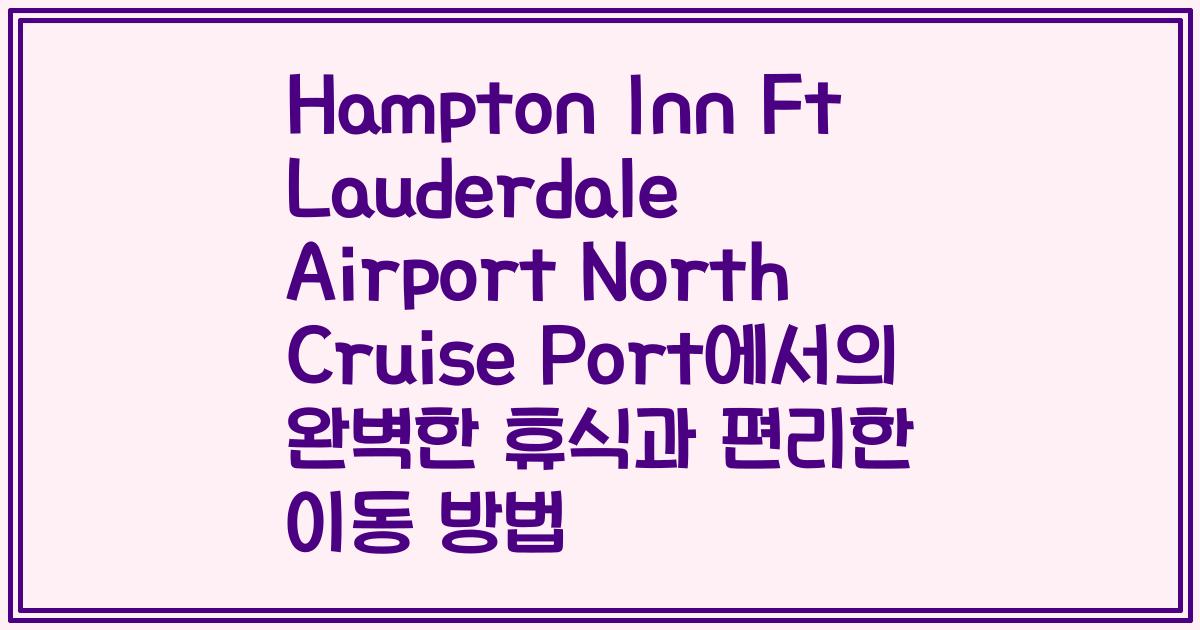 Hampton Inn Ft Lauderdale Airport North Cruise Port에서의 완벽한 휴식과 편리한 이동 방법