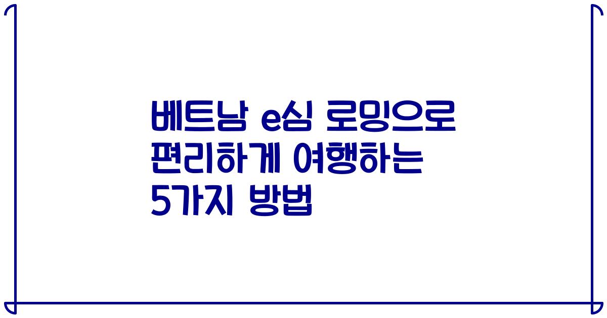 베트남 e심 로밍으로 편리하게 여행하는 5가지 방법