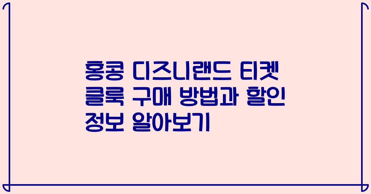 홍콩 디즈니랜드 티켓 클룩 구매 방법과 할인 정보 알아보기