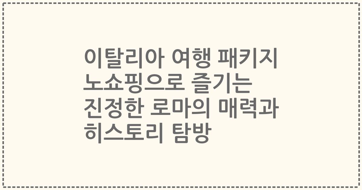 이탈리아 여행 패키지 노쇼핑으로 즐기는 진정한 로마의 매력과 히스토리 탐방