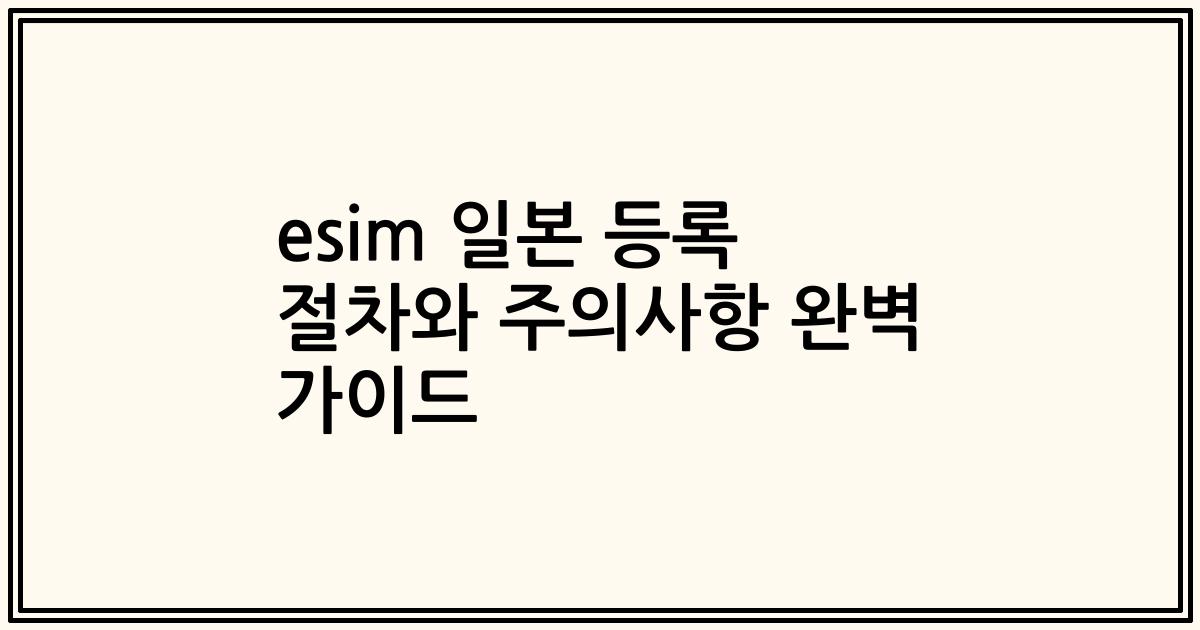 esim 일본 등록 절차와 주의사항 완벽 가이드