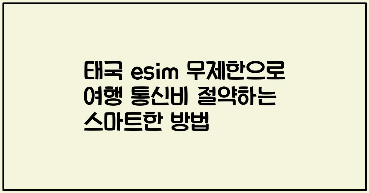 태국 esim 무제한으로 여행 통신비 절약하는 스마트한 방법