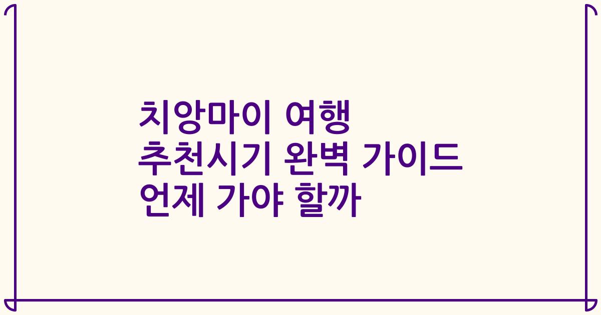 치앙마이 여행 추천시기 완벽 가이드 언제 가야 할까