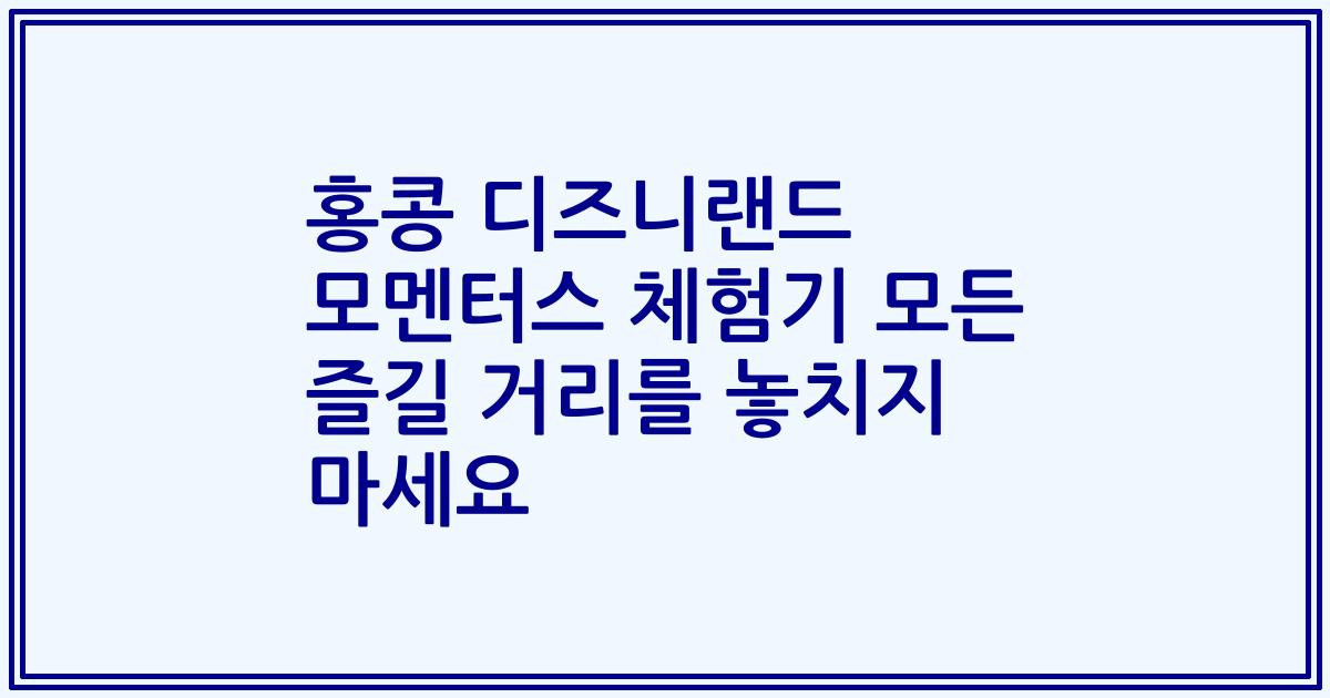 홍콩 디즈니랜드 모멘터스 체험기 모든 즐길 거리를 놓치지 마세요