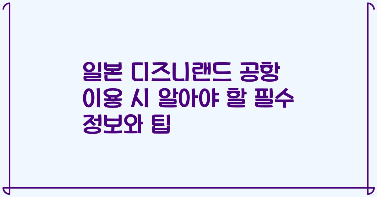 일본 디즈니랜드 공항 이용 시 알아야 할 필수 정보와 팁