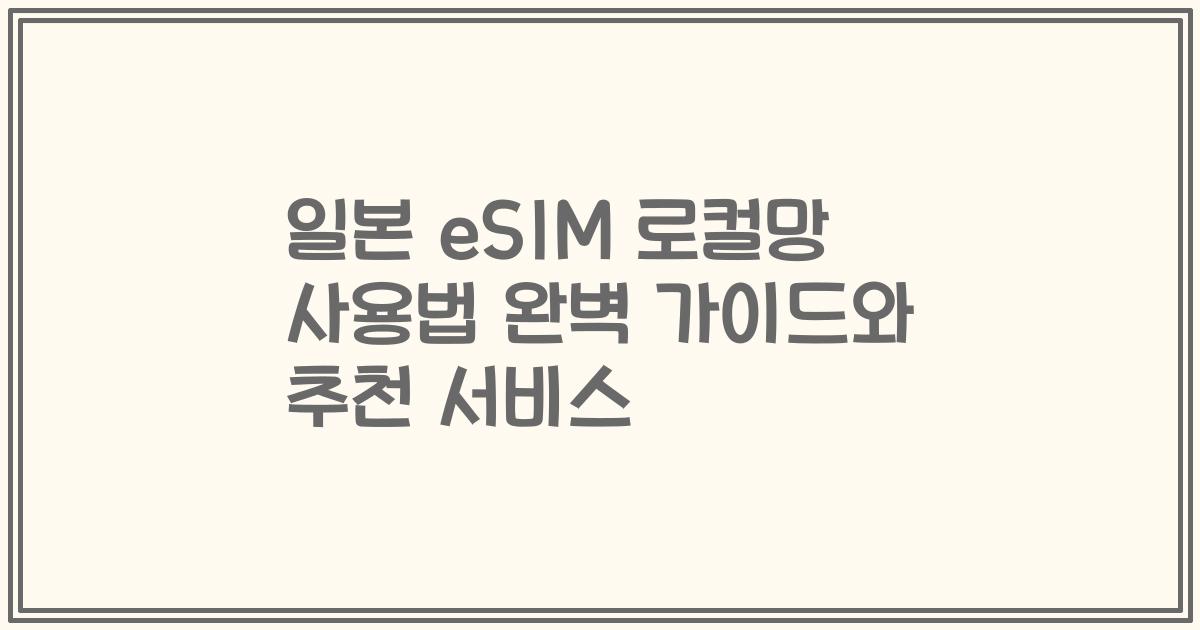 일본 eSIM 로컬망 사용법 완벽 가이드와 추천 서비스