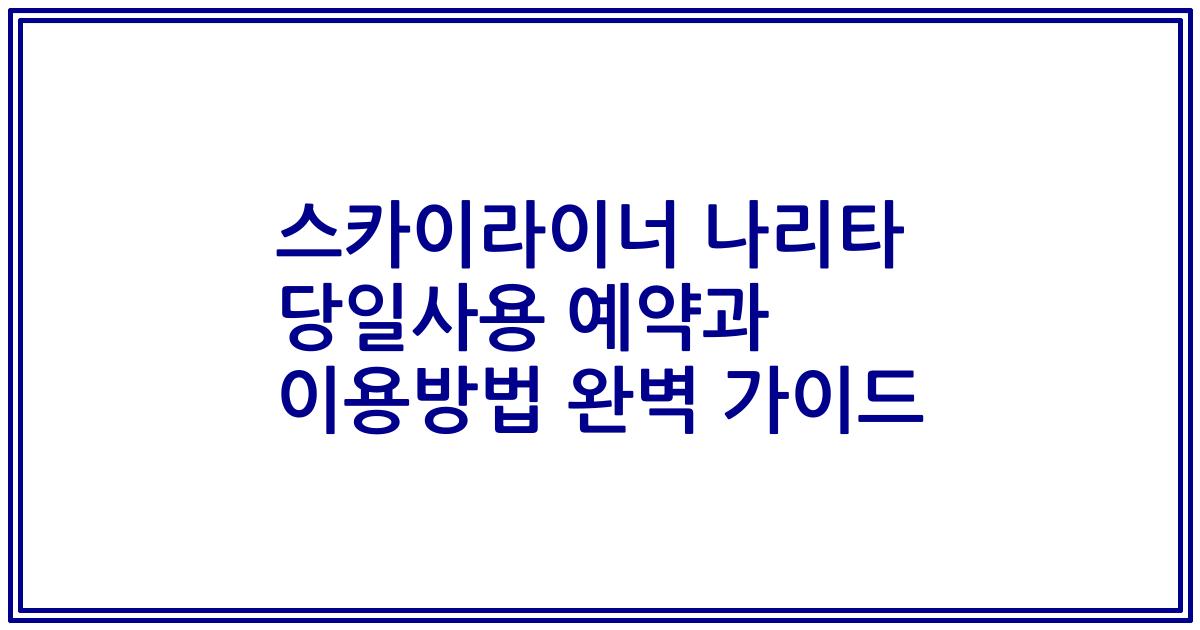 스카이라이너 나리타 당일사용 예약과 이용방법 완벽 가이드