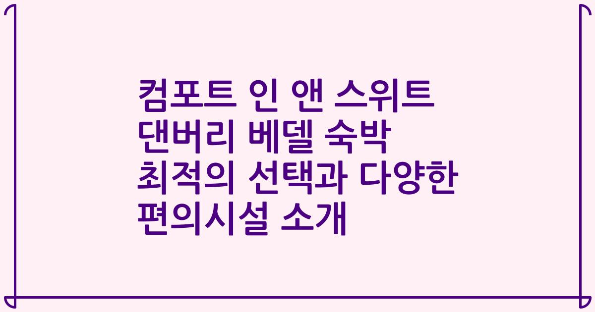 컴포트 인 앤 스위트 댄버리 베델 숙박 최적의 선택과 다양한 편의시설 소개